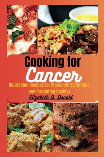 Cooking for Cancer: Nourishing Recipes for Managing Symptoms and Promoting Healing