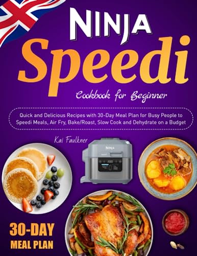 Ninja Speedi Cookbook UK for Beginners: Quick and Delicious Recipes with 30-Day Meal Plan for Busy People to Speedi Meals, Air Fry, Bake/Roast, Slow Cook and Dehydrate on a Budget