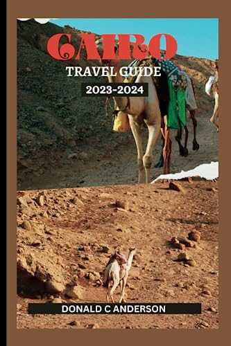 Cairo Travel Guide 2023-2024 : Exploring the Treasures of Cairo: a Comprehensive Travel Guide with Top Attractions, Hidden Gems, Safety Tips and Lots More