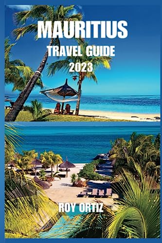 Mauritius Travel Guide 2023 : Mauritius Travel Treasures: Immerse Yourself in the Island's Magic an Insider's Guide to Must-See Attractions, Captivating Beaches, Tropical Flavors, and Timeless Elegance