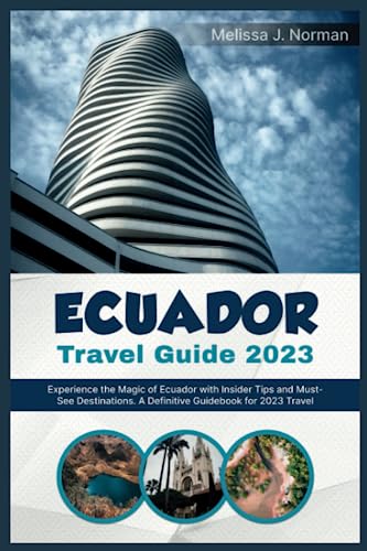 ECUADOR TRAVEL GUIDE 2023: Experience the Magic of Ecuador with Insider Tips and Must-See Destinations. A Definitive Guidebook for 2023 Travel