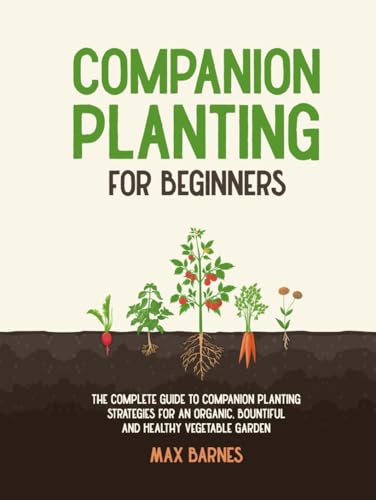 Companion Planting for Beginners: The Complete Guide to Companion Planting Strategies for an Organic, Bountiful, and Healthy Vegetable Garden