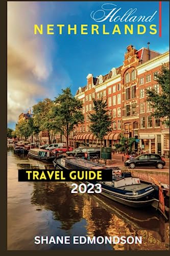 Holland Travel Guide 2023: With Photos, Best Places to Visits, Interesting Itineraries. Simply a comprehensive Netherlands Travel Guide 2023.