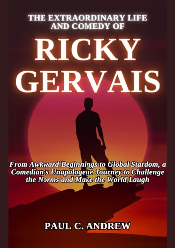 THE EXTRAORDINARY LIFE AND COMEDY OF RICKY GERVAIS: From Awkward Beginnings to Global Stardom, a Comedian's Unapologetic Journey to Challenge the Norms and Make the World Laugh