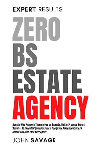 Zero BS Estate Agency: Estate Agents That Portray Themselves As Experts Should Deliver Expert Results: 21 Essential Questions for a Foolproof Selection Process Before You Hire Your Next Agent...