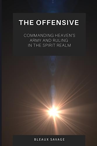 The Offensive: Commanding Heaven's Army and Ruling in the Spirit Realm