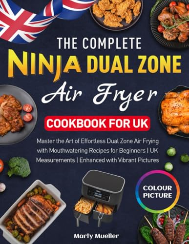 Complete Ninja Dual Zone Air Fryer Cookbook for UK : Master the Art of Effortless Dual Zone Air Frying with Mouthwatering Recipes for Beginners UK Measurements Enhanced with Vibrant Pictures