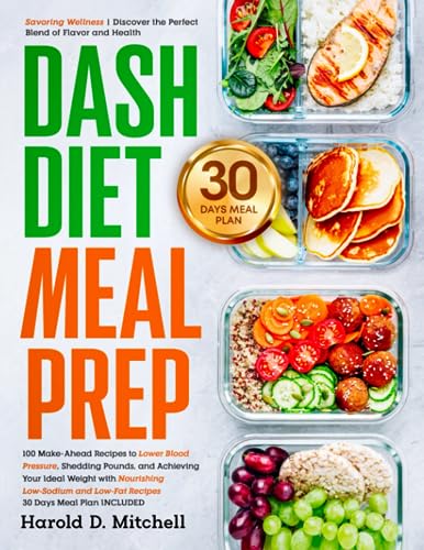 Dash Diet Meal Prep : 100 Make-Ahead Recipes to Lower Blood Pressure, Shedding Pounds, and Achieving Your Ideal Weight with Nourishing Low-Sodium and Low-Fat Recipes 30 Days Meal Plan INCLUDED