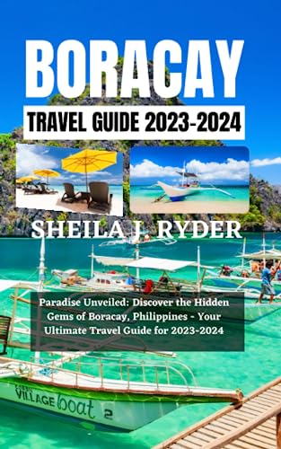 BORACAY TRAVEL GUIDE 2023-2024: Paradise Unveiled: Discover the Hidden Gems of Boracay, Philippines - Your Ultimate Travel Guide for 2023-2024