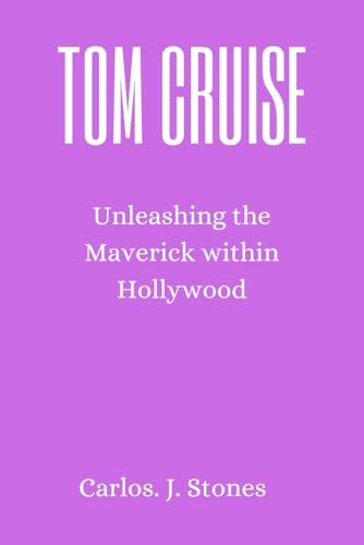 Tom Cruise: Unleashing the Maverick within Hollywood (Captivating and educative biographies of great people by Carlos. J. Stones)
