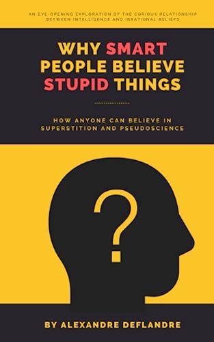 Why Smart People Believe in Stupid Things: How Anyone Can Believe in Superstition and Pseudoscience