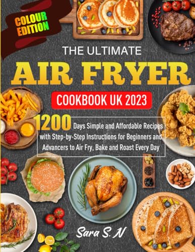 The Ultimate Air Fryer Cookbook UK 2023: 1200 Days Simple and Affordable Recipes with Step-by-Step Instructions for Beginners and Advancers to Air Fry, Bake and Roast Every Day