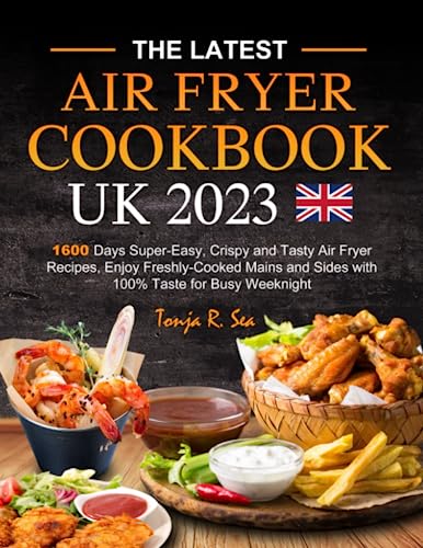 The Latest UK Air Fryer Cookbook 2023: 1600 Days Super-Easy, Crispy and Tasty Air Fryer Recipes, Enjoy Freshly-Cooked Mains and Sides with 100% Taste for Busy Weeknight Meals