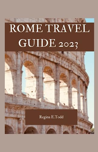 ROME TRAVEL GUIDE 2023: Exploring Rome's Rich Heritage and Hidden Gems:Practical Advice,What to do,What to Eat and Sightseeing Wonders