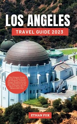 LOS ANGELES TRAVEL GUIDE 2023: The Ultimate Pocket Guide to Discovering the Glamour, Culture, Unique Neighborhoods, and Experiences in the City of Dreams. All You Need to Know for a Memorable Trip