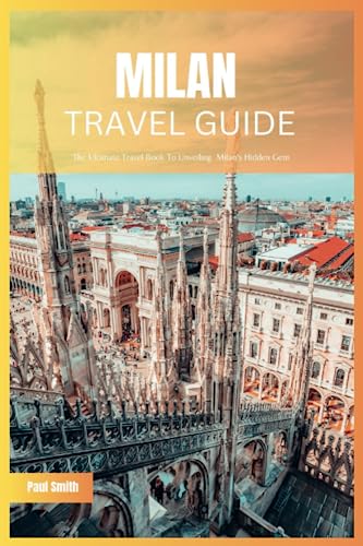 Milan Travel Guide 2024: The Ultimate Travel Book To Unveiling Italy's Milan Hidden Gem