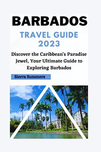 Barbados Travel Guide 2023: Discover the Caribbean's Paradise Jewel, Your Ultimate Guide to Exploring Barbados.