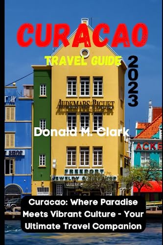 CURACAO TRAVEL GUIDE 2023: Curacao: Where Paradise Meets Vibrant Culture - Your Ultimate Travel Companion (World Exploring Travel Guide)