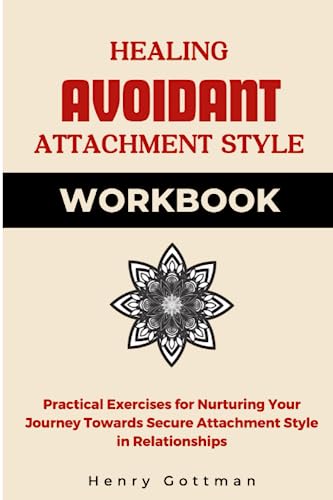 Healing Avoidant Attachment Style Workbook: Practical Exercises for Nurturing Your Journey Towards Secure Attachment Style in Relationships (Attachment Theory)