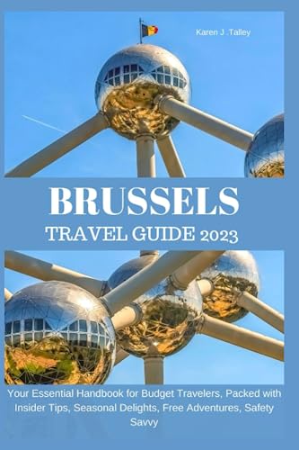 BRUSSELS TRAVEL GUIDE 2023: Your Essential Handbook for Budget Travelers, Packed with Insider Tips, Seasonal Delights, Free Adventures, Safety Savvy, and More