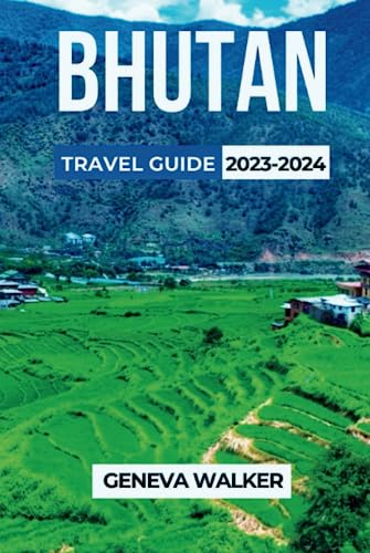 Bhutan Travel Guide 2023-2024: the Land of Happiness: : Discover, Explore and Experience the Culture, Nature, and Spirituality of the World's Last Himalayan Kingdom