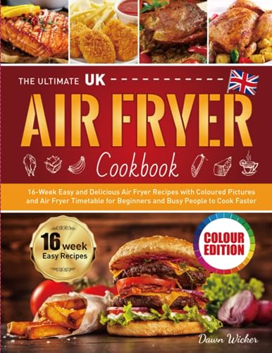 The Ultimate UK Air Fryer Cookbook: 16-Week Easy and Delicious Air Fryer Recipes with Coloured Pictures and Air Fryer Timetable for Beginners and Busy People to Cook Faster