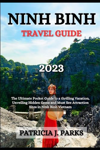 NINH BINH TRAVEL GUIDE 2023: The Ultimate Pocket Guide to a Thrilling Vacation, Unveiling Hidden Gems and Must See Attraction Sites in Ninh Binh, Vietnam (Globetrotters Odyssey)