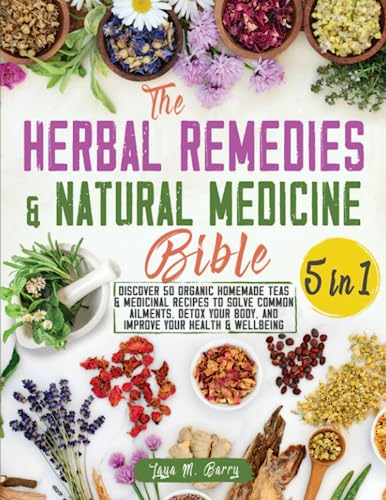 Herbal Remedies and Natural Medicine Bible : Discover 50 Organic Homemade Teas and Medicinal Recipes to Solve Common Ailments, Detox Your Body and Improve Your Health and Wellbeing