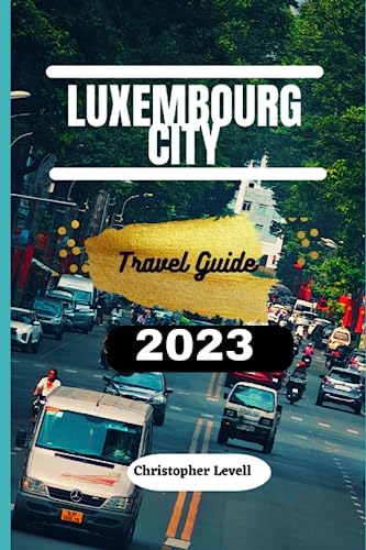 Luxembourg City Travel guide 2023: The Ultimate Guide to exploring the capital city of Luxembourg: Discover the culture and explore the great sights ... of Luxembourg City (TRAVEL GUIDE JOURNEY)