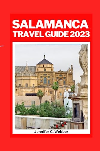 Salamanca travel guide 2023: Explore Salamanca: Comprehensive guide to planning your trip to Salamanca,Spain 2023 and beyond