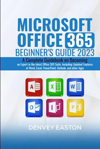 Microsoft Office 365 Beginner's Guide 2023: A Complete Guidebook on Becoming an Expert in the latest Office 365 Suite, Including Updated Features of Word, Excel, PowerPoint, Outlook, and other Apps