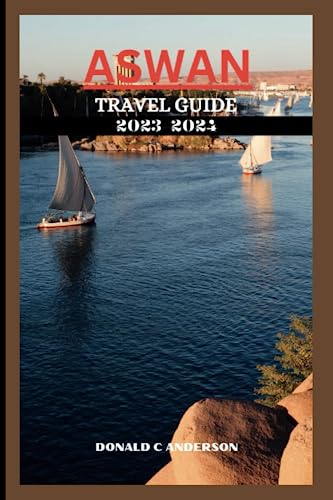 Aswan Travel Guide 2023-2024 : Discover the Beauty of Aswan: an Unforgettable Journey into Ancient Egypt with Details Sightseeing, Vibrant History, Budget Tips and 7 Days Itinerary