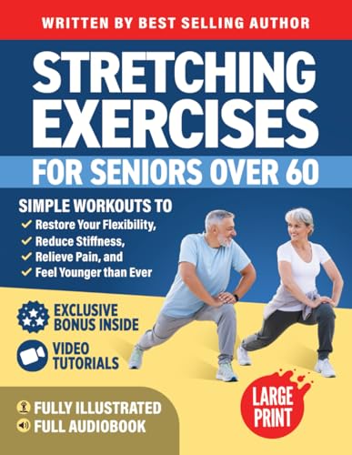 Stretching Exercises for Seniors over 60: Simple Workouts to Restore Your Flexibility, Reduce Stiffness, Relieve Pain, and Feel Younger than Ever (Workout Books)