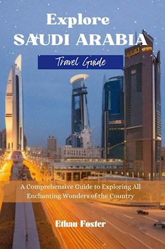 Explore Saudi Arabia - (Travel Guide): A Comprehensive Guide to Exploring All Enchanting Wonders of the Kingdom (Complete Enchanting ASIA Travel Guides)