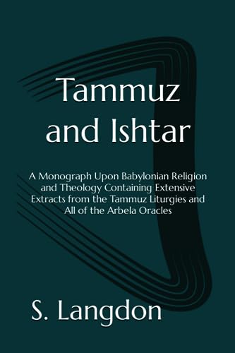 Tammuz and Ishtar: A Monograph Upon Babylonian Religion and Theology Containing Extensive Extracts from the Tammuz Liturgies and All of the Arbela Oracles