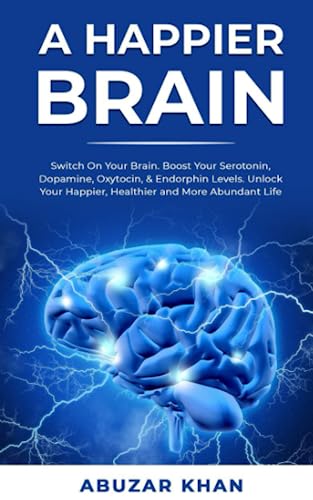 Happier Brain : Switch on Your Brain. Learn Simple and Effective Habits for Happiness. Boost Your Serotonin, Dopamine, Oxytocin, and Endorphin Levels. Unlock Your Happier, Healthier and More Abundant Life