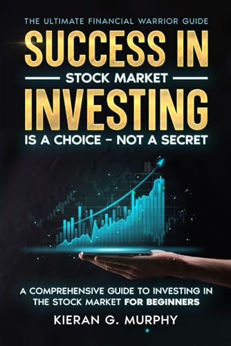 The Ultimate Financial Warrior Guide - Success in Stock Market Investing is a Choice - Not a Secret: A Comprehensive Guide to Investing in the Stock Markets for Beginners (UFW Guides)