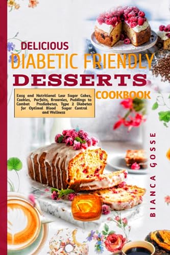 Delicious diabetic friendly desserts Cookbook: Easy and Nutritional Low Sugar Cakes, Cookies, Parfaits, Brownies, Puddings to Combat Prediabetes, ... for Optimal Blood Sugar Control and Wellness