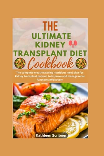 The Ultimate Kidney Transplant Diet Cookbook: The Complete Mouthwatering Nutritious Meal Plan For Kidney Transplant Patient, to Improve and Manage ... Recipes For Kidney Transplant Recipient)