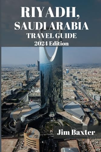 RIYADH SAUDI ARABIA TRAVEL GUIDE 2024 Edition: Explore Riyadh's Hidden Gems: Unearth the Lesser-Known Attractions and Treasures of RiyadhBeyond the Modern Metropolis