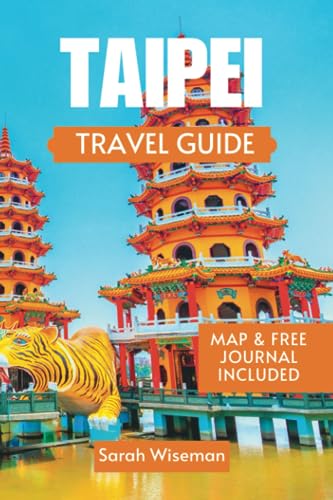 TAIPEI TRAVEL GUIDE: Exploring Taipei Rich History And Top Attractions For First Time Travelers (complete Travel Guides)