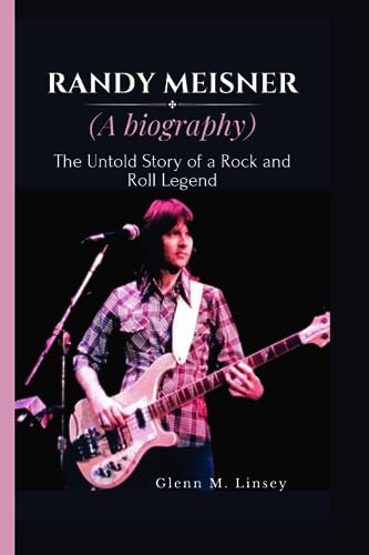 Randy Meisner (a Biography) : The Untold Story of a Rock and Roll Legend