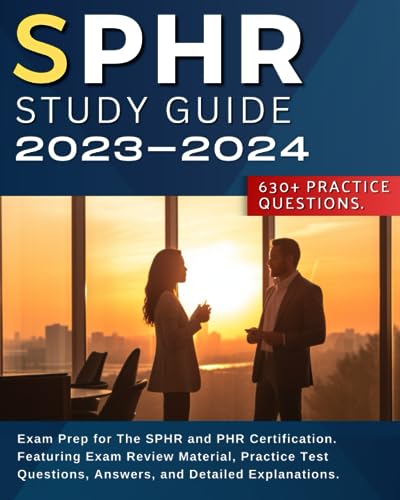 SPHR Study Guide 2023-2024: Exam Prep for The SPHR and PHR Certification. Featuring Exam Review Material, Practice Test Questions, Answers, and Detailed Explanations.
