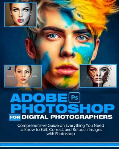Adobe Photoshop For Digital Photographers: Comprehensive Guide on Everything You Need to Know to Edit, Correct and Retouch Image with Photoshop