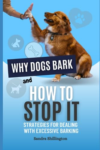 Why Dogs Bark and How to Stop It: Strategies for Dealing with Excessive Barking: Understand Your Dog's Psychology and Behavior (How To Be a Better Dog Parent)
