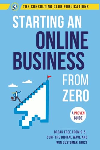 Starting An Online Business From Zero: A Proven Guide To Break Free From 9-5, Surf The Digital Wave And Win Customer Trust