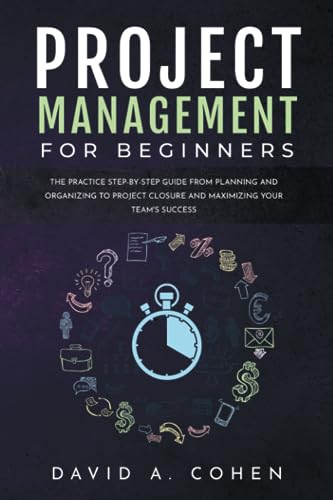 Project Management for Beginners: The Practice Step-by-Step Guide from Planning and Organizing to Project Closure and Maximizing Your Team's Success (Business Today)