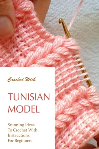 Crochet With Tunisian Model: Stunning Ideas To Crochet With Instructions For Beginners: Easy to Follow Instructions for Beginners