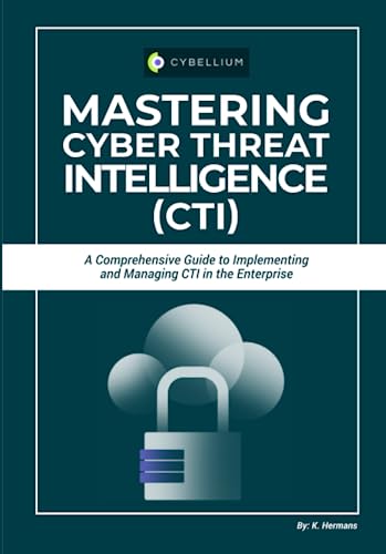 Mastering Cyber Threat Intelligence (CTI): A Comprehensive Guide to Implementing and Managing CTI in the Enterprise