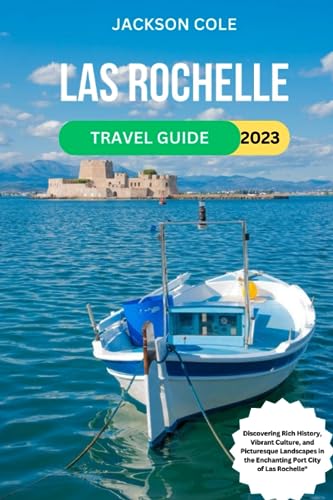 Las Rochelle Travel Guide 2023 : Discovering Rich History, Vibrant Culture, and Picturesque Landscapes in the Enchanting Port City of Las Rochelle